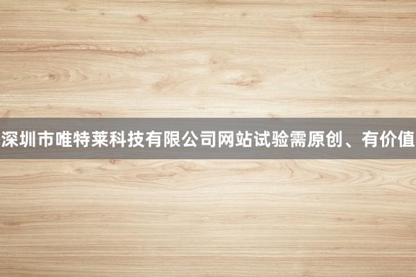 深圳市唯特莱科技有限公司网站试验需原创、有价值