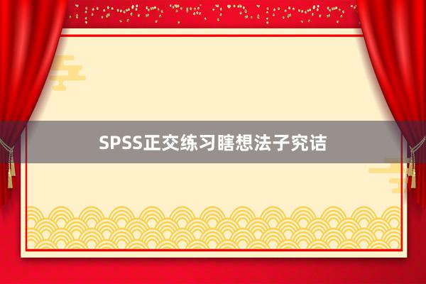 SPSS正交练习瞎想法子究诘