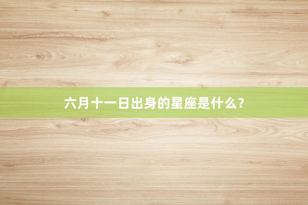 六月十一日出身的星座是什么？