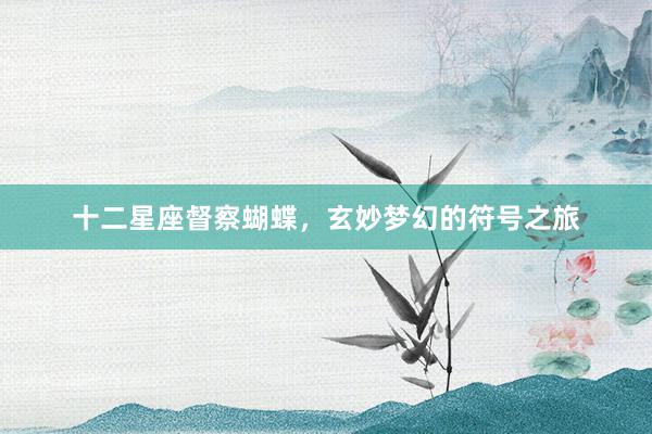 十二星座督察蝴蝶，玄妙梦幻的符号之旅