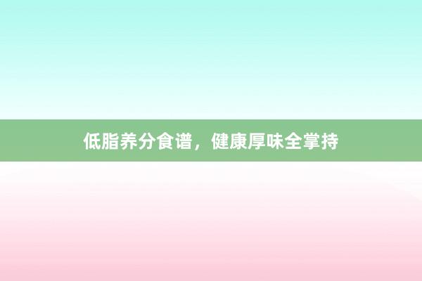 低脂养分食谱，健康厚味全掌持